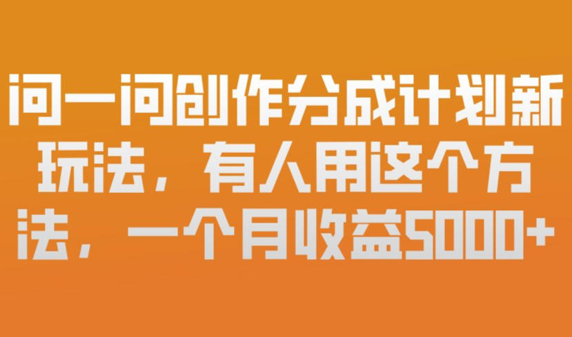 问一问创作分成计划新玩法,有人用这个方法,一个月收益5k,新手友好,有微信就能做【揭秘】-云网创