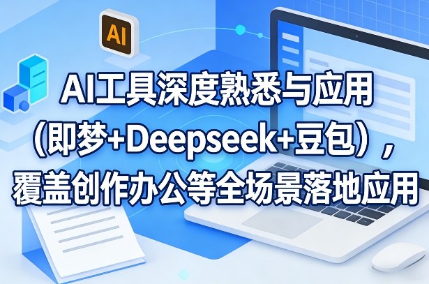 AI工具深度熟悉与应用(即梦+Deepseek+豆包)，覆盖创作办公等全场景落地应用-云网创
