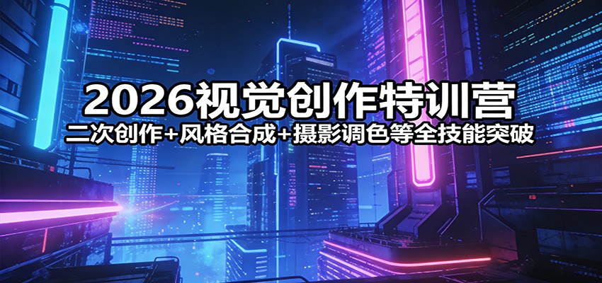 2026视觉创作特训营：二次创作+风格合成+摄影调色等全技能突破-云网创