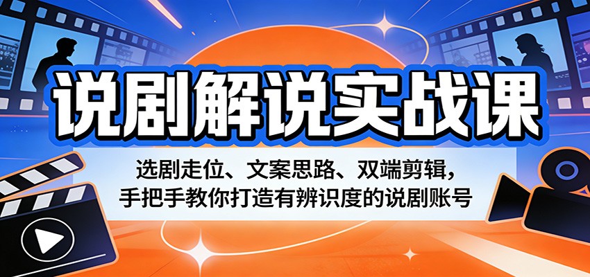 说剧解说实战课：选剧走位、文案思路、双端剪辑，手把手教你打造有辨识度的说剧账号-云网创