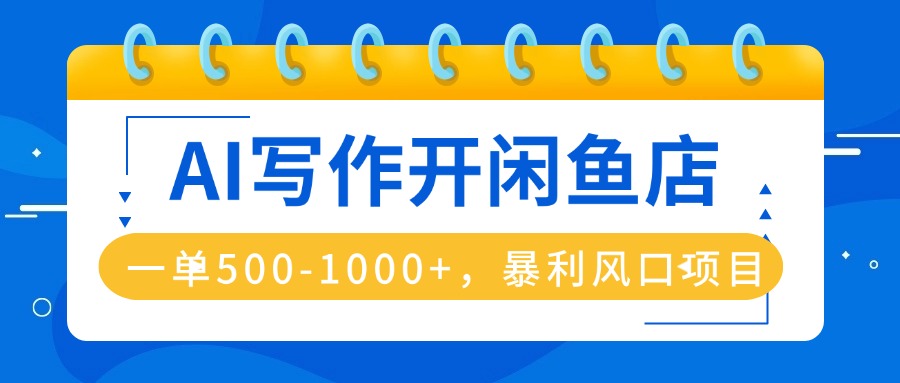AI写作开闲鱼店,一单500-1000+,暴利风口项目,永不失业副业兼职-云网创