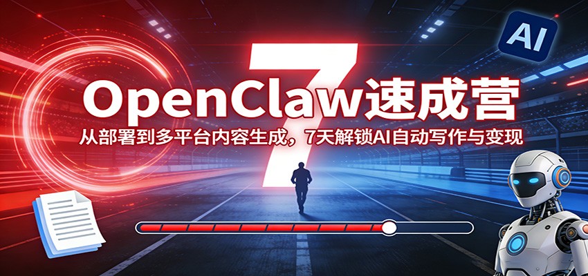 OpenClaw速成营：从部署到多平台内容生成，7天解锁AI自动写作与变现-云网创