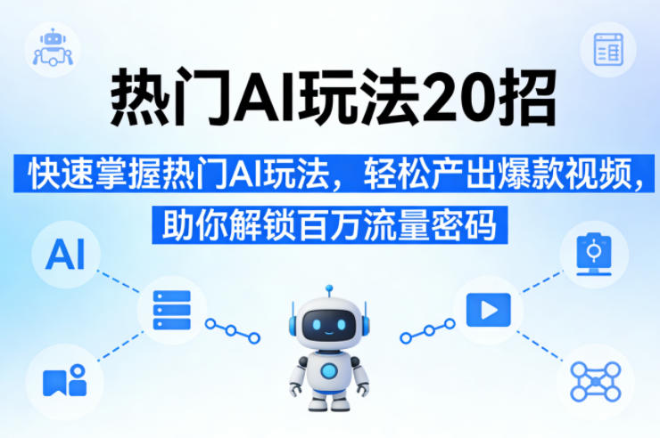 热门AI玩法20招,快速掌握热门AI玩法,轻松产出爆款视频,助你解锁百万流量密码-云网创