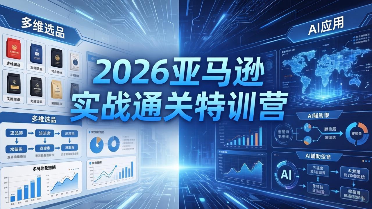2026亚马逊实战通关特训营-5月8更新,多维选品+渐进式打法+AI应用,从0到1打造盈利店铺-云网创