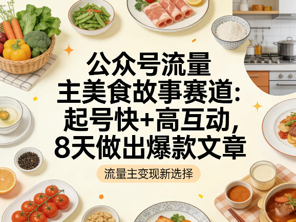 公众号流量主之美食故事赛道,起号快+高互动,8天就能做出爆款文章-云网创