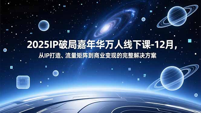 2025IP破局嘉年华万人线下课-12月,从IP打造、流量矩阵到商业变现的完整解决方案-云网创