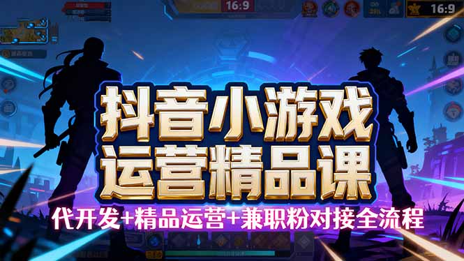 【抖音小游戏精品运营课】小白也可以操作，从0开始学小游戏运营，操作…-云网创