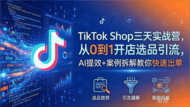 TikTok Shop三天实战营2026年5月，从0到1开店选品引流，AI提效+案例拆解教你快速出单-云网创
