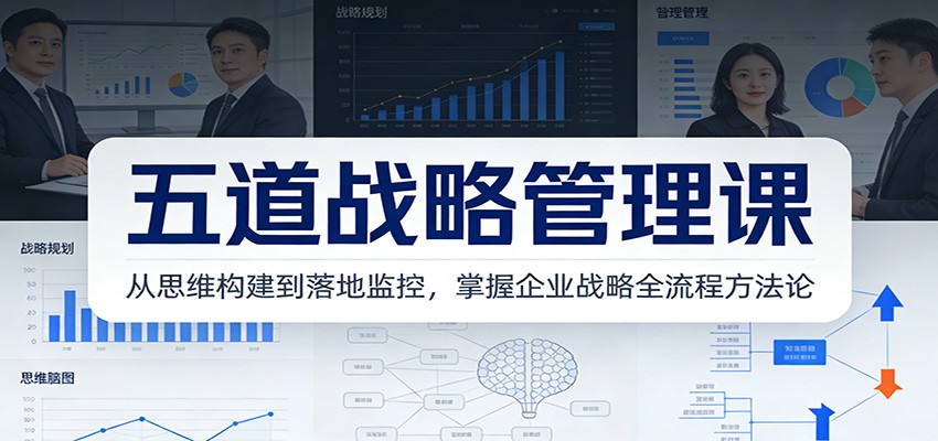 五道战略管理课:从思维构建到落地监控,掌握企业战略全流程方法论-云网创