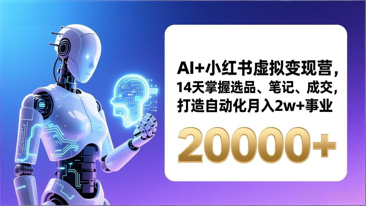 AI+小红书虚拟变现营,14天掌握选品、笔记、成交,打造自动化月入2w+事业(更新-云网创