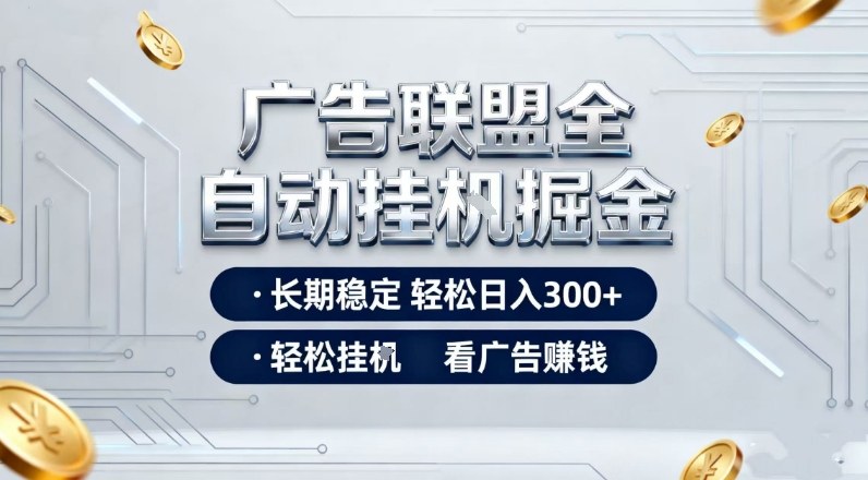 广告联盟全自动掘金，长期稳定轻松日入3张+，轻松挂G看广告賺米【揭秘】-云网创