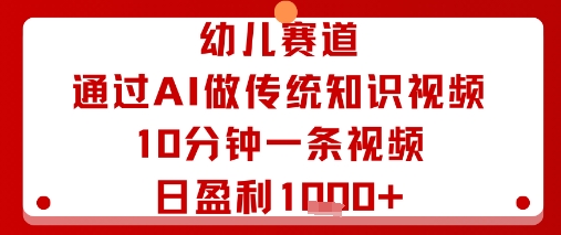 幼儿赛道：通过AI做传统知识视频，10分钟一条视频，日盈利多张-云网创