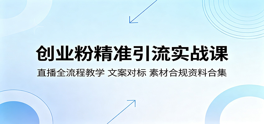 创业粉精准引流实战课:直播全流程教学,文案对标,素材合规资料合集-云网创