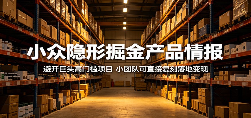 小众隐形掘金产品情报:避开巨头高门槛项目,小团队可直接复刻落地变现-云网创