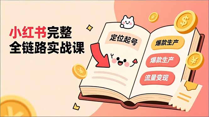 小红书完整全链路实战课,定位起号、爆款生产、流量变现,实现稳定出单,净利润可观-云网创