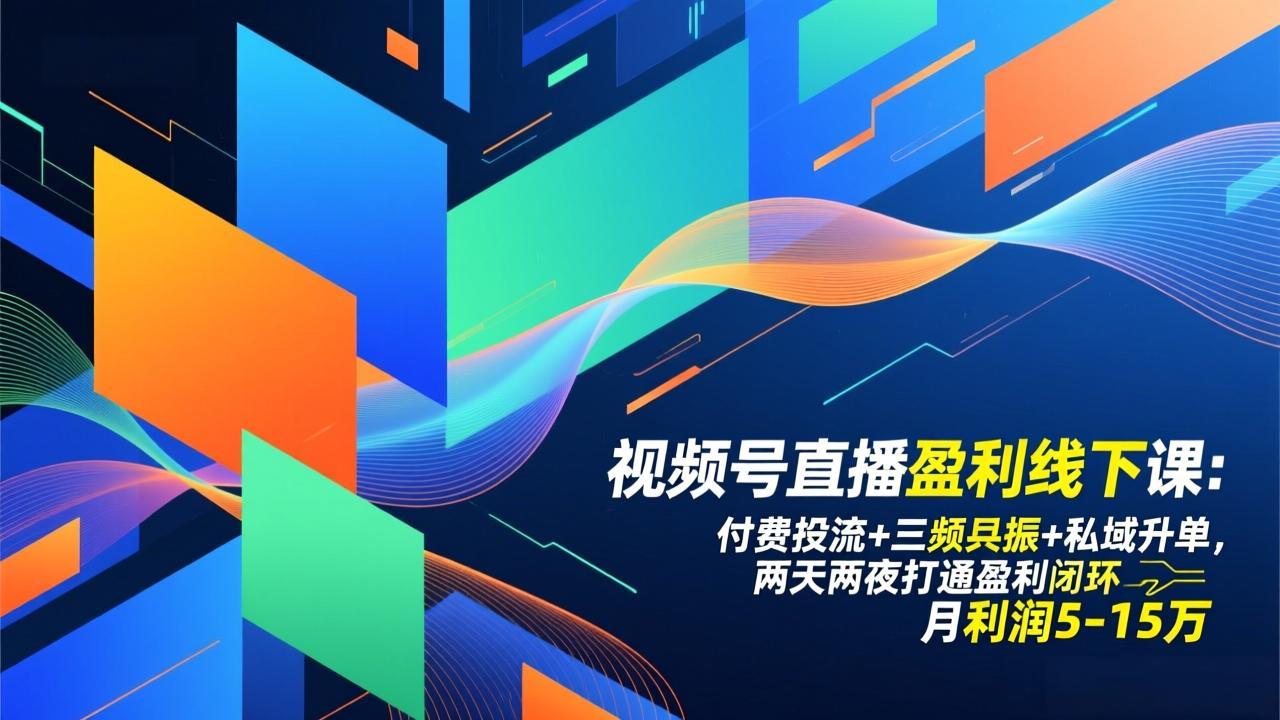 视频号直播盈利线下课:付费投流+三频共振+私域升单,两天两夜打通盈利闭环,月利润5-15万-云网创