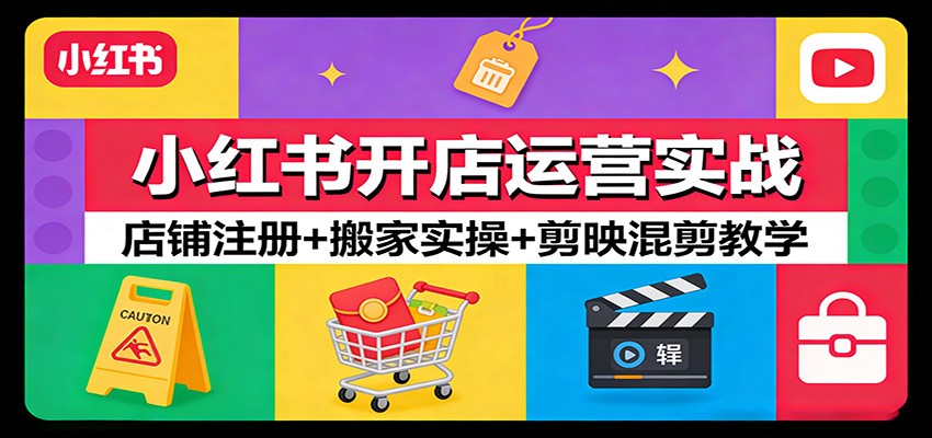 小红书开店运营实战：店铺注册+搬家实操+剪映混剪教学-云网创