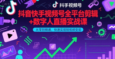抖音快手视频号全平台剪辑+数字人直播实战课，从零到精通，快速实现短视频变现(更新2026年)-云网创
