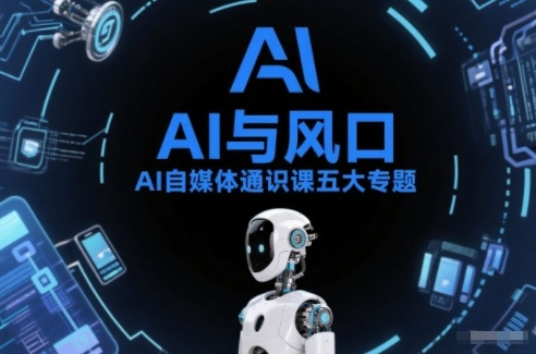 AI自媒体通识课五大专题,AI基础操作篇+AI生活娱乐篇+AI职场提效篇+AI自媒体实操篇+账号创作工具篇-云网创