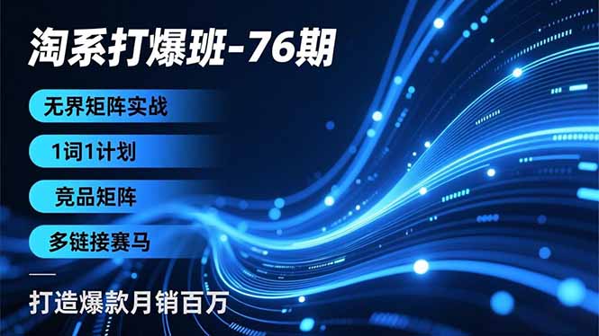 淘系打爆班-76期,无界矩阵实战,1词1计划、竞品矩阵、多链接赛马,打造爆款月销百万-云网创