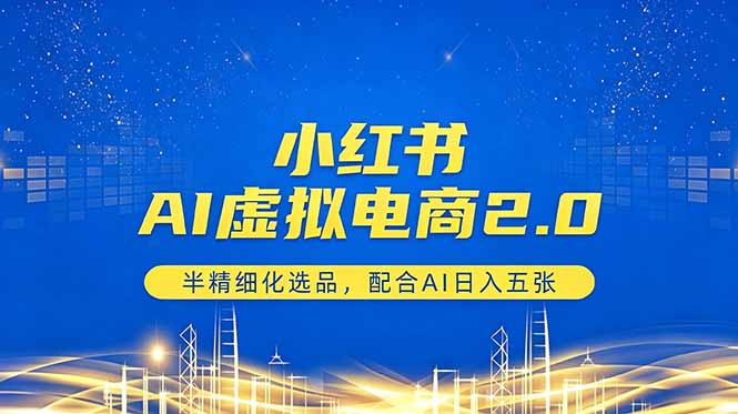 小红书AI虚拟电商2.0，半精细化选品，配合AI日入五张-云网创