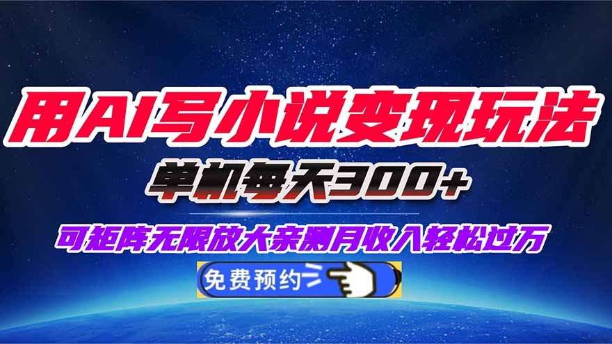 用AI写小说变现玩法，单机每天300+可矩阵无限放大，亲测小白也能轻松月…-云网创