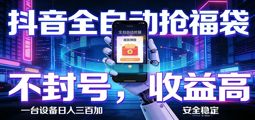 抖音全自动抢福袋,智能挂机躺赚项目日入300+零封号·高收益-云网创