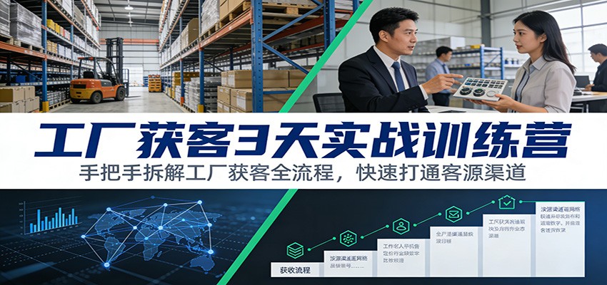 工厂获客3天实战训练营：手把手拆解工厂获客全流程，快速打通客源渠道-云网创