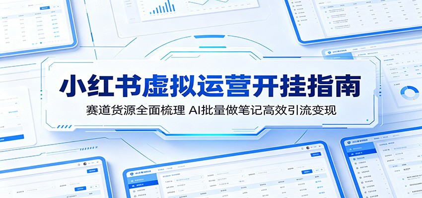 小红书虚拟运营开挂指南:赛道货源全面梳理,AI批量做笔记高效引流变现-云网创