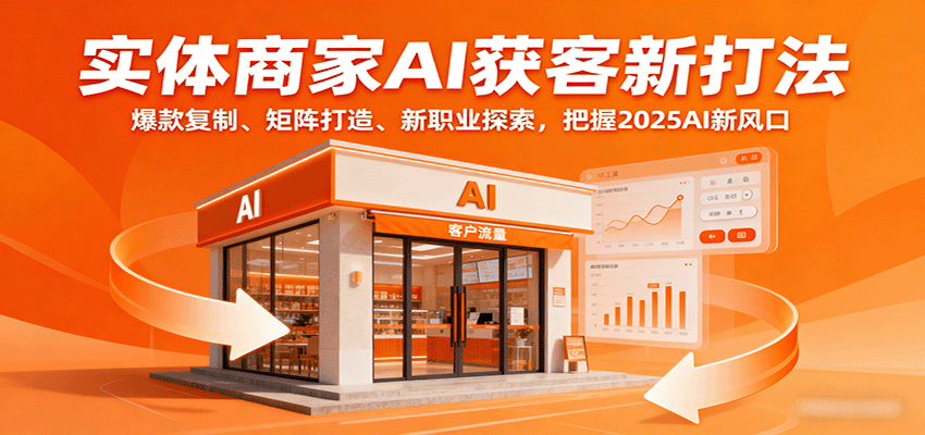 实体商家AI获客新打法：爆款复制、矩阵打造、新职业探索，把握2025AI新风口-云网创