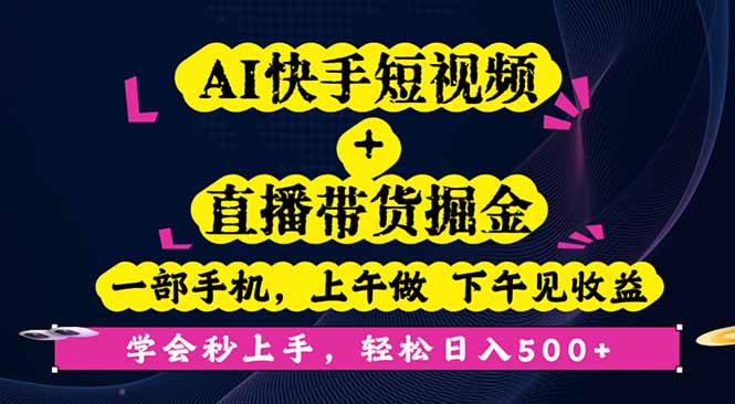 AI快手短视频+直播带货掘金，一部手机，上午做 下午见收益，学会秒上手…-云网创