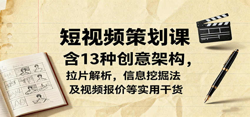 短视频策划课，含13种创意架构，拉片解析，信息挖掘法及视频报价等实用干货-云网创