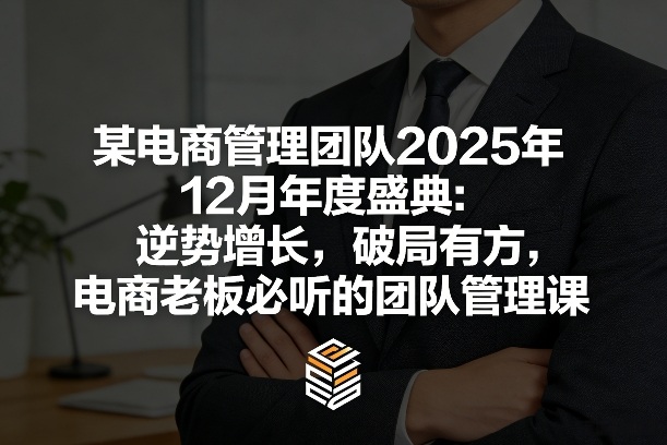 某电商管理团队2025年12月年度盛典:逆势增长,破局有方,电商老板必听的团队管理课-云网创