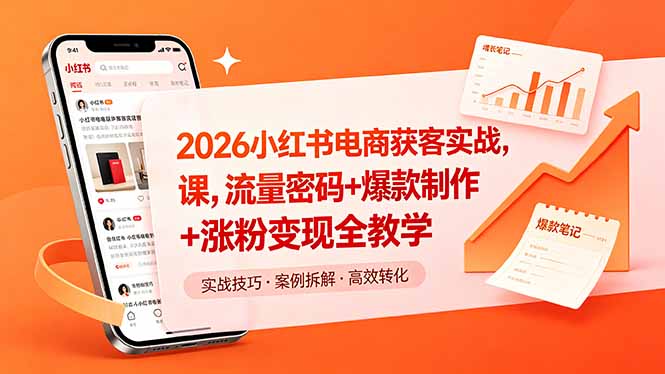 2026小红书电商获客实战课,流量密码+爆款制作+涨粉变现全教学-云网创