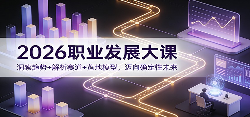 2026职业发展大课：洞察趋势+解析赛道+落地模型，迈向确定性未来-云网创