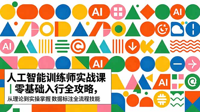 AI人工智能 训练师实战课|零基础入行全攻略,从理论到实操掌握数据标注全流程技能-云网创