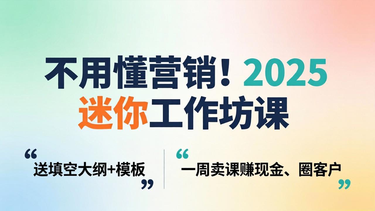 不用懂营销!2025 迷你工作坊课:送填空大纲 + 模板,一周卖课赚现金、圈客户-云网创
