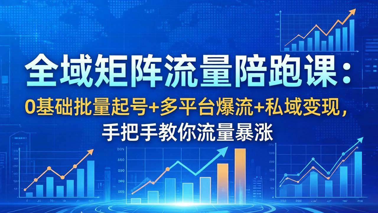 全域矩阵流量陪跑课:0基础批量起号+多平台爆流+私域变现,手把手教你流量暴涨-云网创
