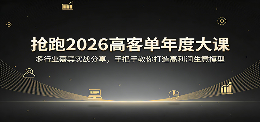 抢跑2026高客单年度大课：多行业嘉宾实战分享，手把手教你打造高利润生意模型-云网创