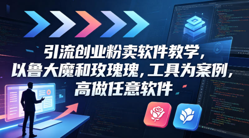 引流创业粉卖软件教学，以鲁大魔和玫瑰工具为案例，可做任意软件-云网创
