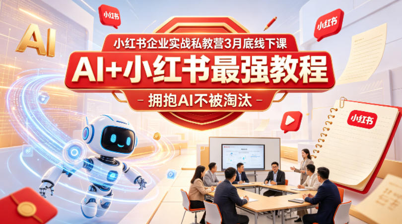 小红书企业实战私教营3月底线下课，AI+小红书最强教程，拥抱AI不被淘汰-云网创