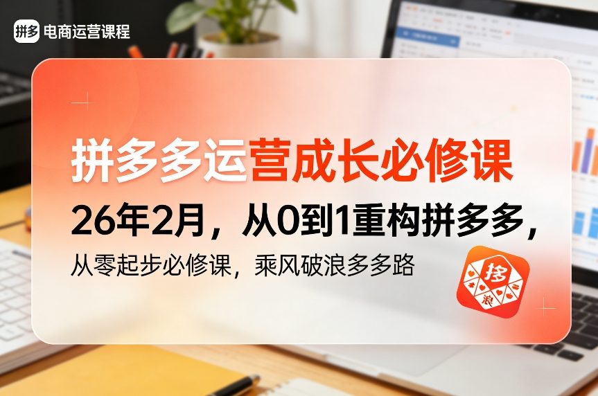 拼多多运营成长必修课26年2月,从0到1重构拼多多,从零起步必修课,乘风破浪多多路-云网创