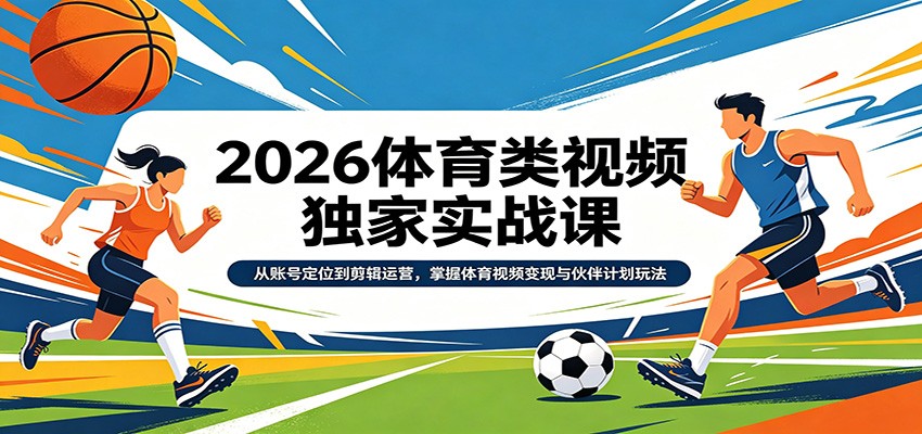 2026体育类视频独家实战课：从账号定位到剪辑运营，掌握体育视频变现与伙伴计划玩法-云网创