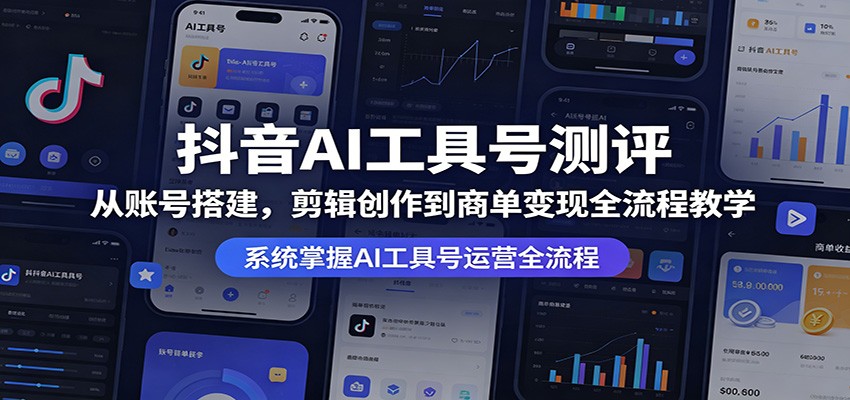 抖音AI工具号测评：从账号搭建，剪辑创作到商单变现全流程教学-云网创