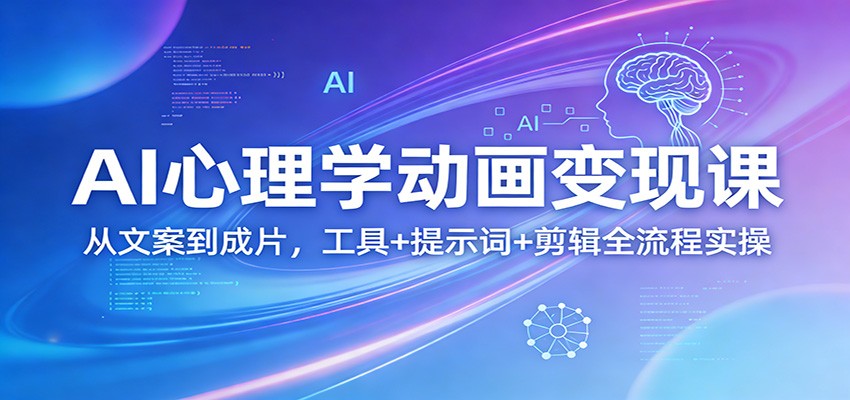 AI心理学动画变现课：从文案到成片，工具+提示词+剪辑全流程实操-云网创