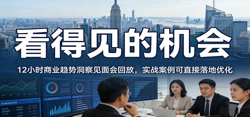 2026看得见的机会,12小时商业趋势洞察见面会回放,实战案例可直接落地优化-云网创