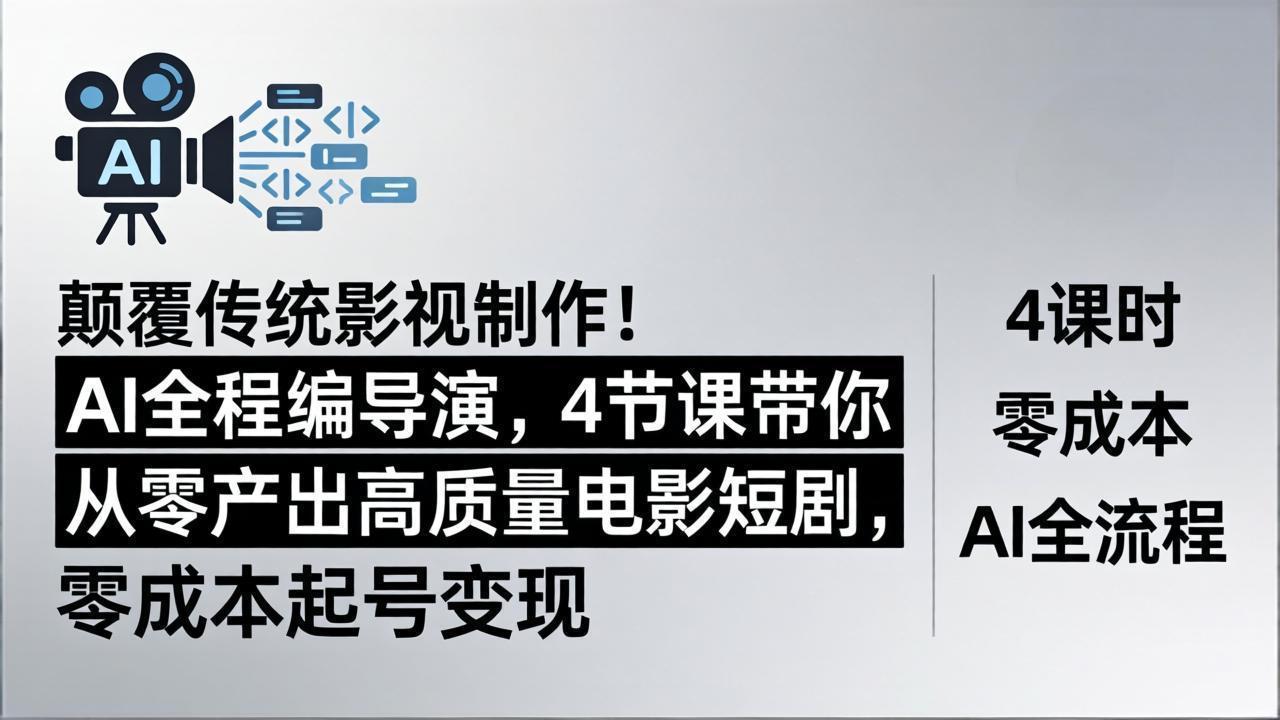 颠覆传统影视制作！AI全程编导演，4节课带你从零产出高质量电影短剧，零成本起号变现-云网创