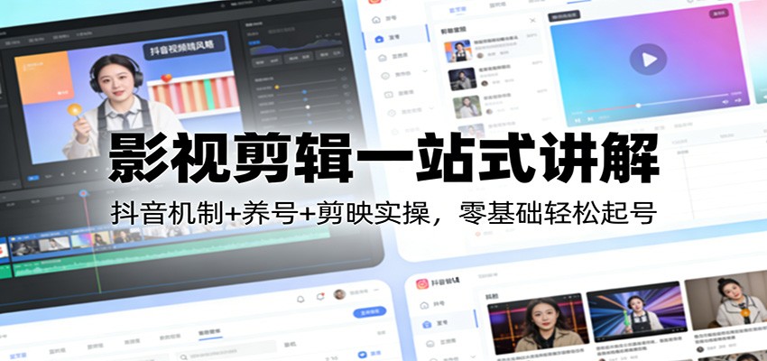 影视剪辑一站式讲解：抖音机制+养号+剪映实操，零基础轻松起号-云网创