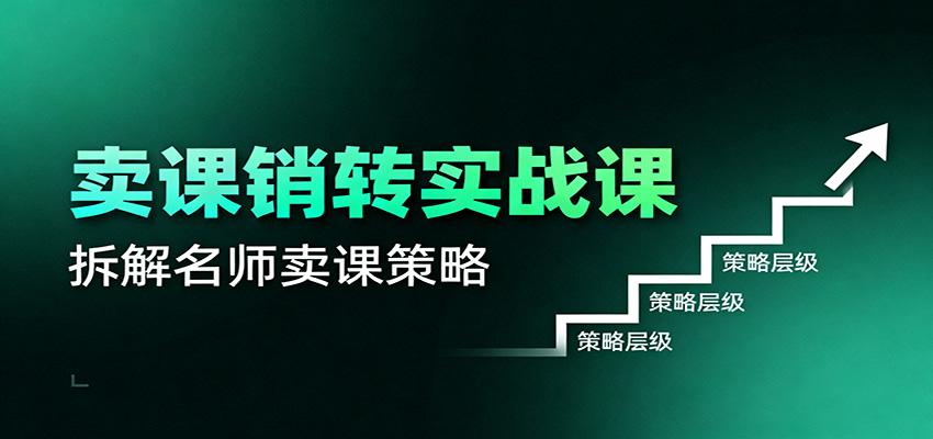 卖课销转实战课：卖课营销模型、销转公式、千万名师亿级卖课术-云网创