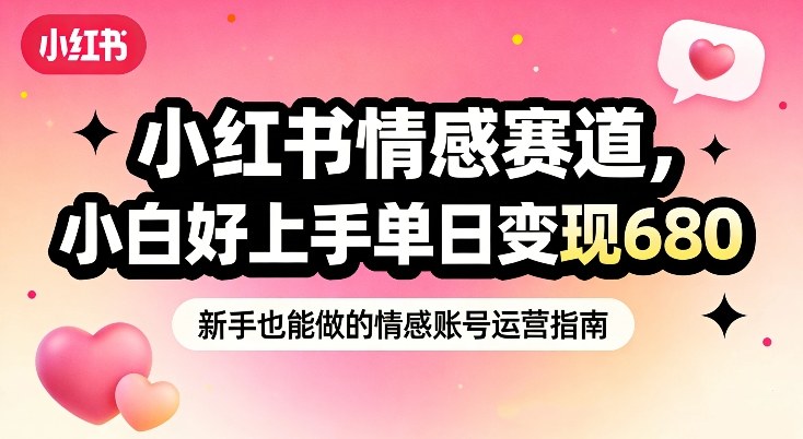 小红书情感赛道,抓准女性情绪刚需,小白好上手单日变现680